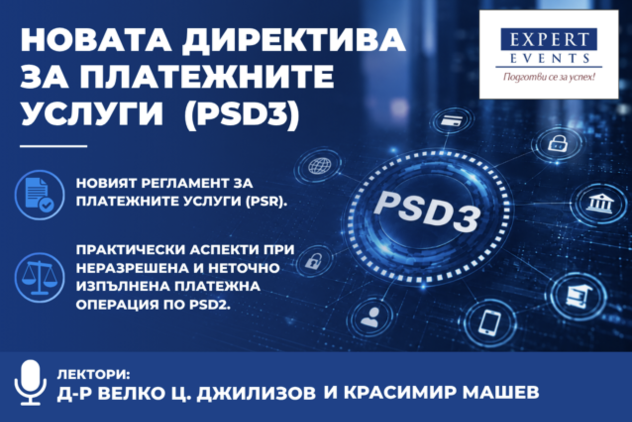 Онлайн семинар: „НОВИТЕ ИЗИСКВАНИЯ ЗА БИЗНЕСА СЪГЛАСНО НОВАТА ДИРЕКТИВА ЗА ПЛАТЕЖНИТЕ УСЛУГИ (PSD3) И НОВИЯТ РЕГЛАМЕНТ ЗА ПЛАТЕЖНИТЕ УСЛУГИ (PSR). ПРАКТИЧЕСКИ АСПЕКТИ ПРИ НЕРАЗРЕШЕНА И НЕТОЧНО ИЗПЪЛНЕНА ПЛАТЕЖНА ОПЕРАЦИЯ ПО PSD2“